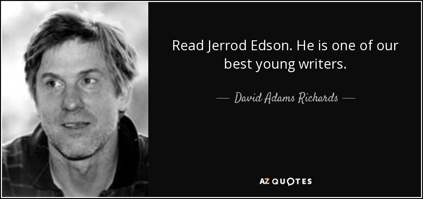 Read Jerrod Edson. He is one of our best young writers. - David Adams Richards