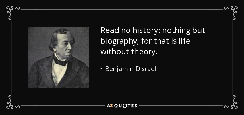 Read no history: nothing but biography, for that is life without theory. - Benjamin Disraeli