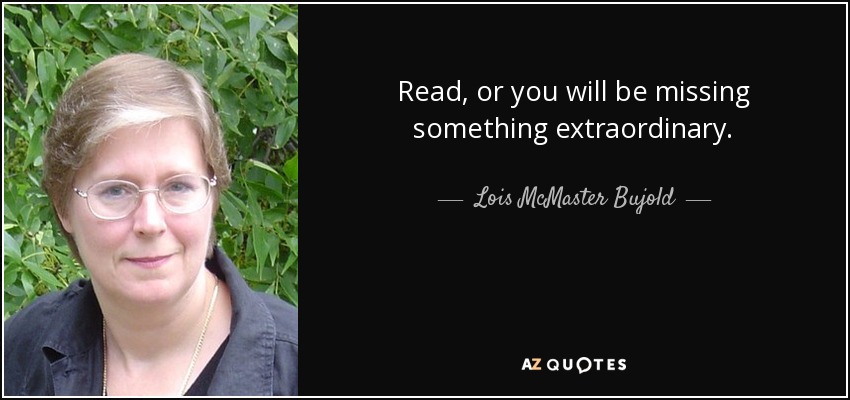 Read, or you will be missing something extraordinary. - Lois McMaster Bujold