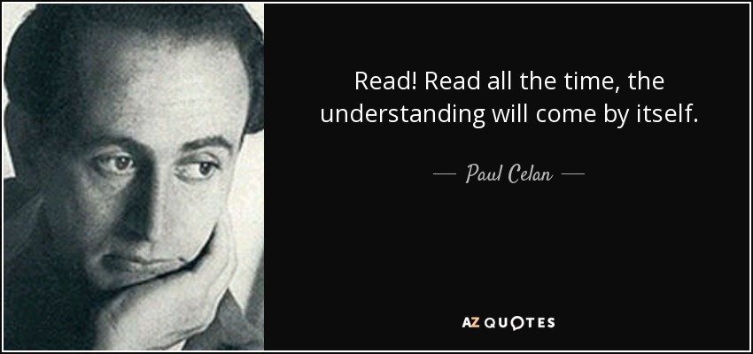 Read! Read all the time, the understanding will come by itself. - Paul Celan