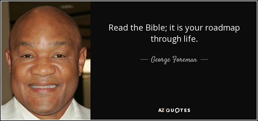 Read the Bible; it is your roadmap through life. - George Foreman