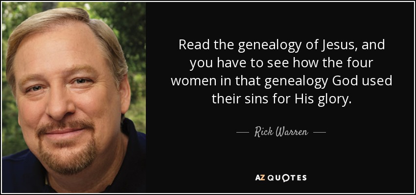 Read the genealogy of Jesus, and you have to see how the four women in that genealogy God used their sins for His glory. - Rick Warren