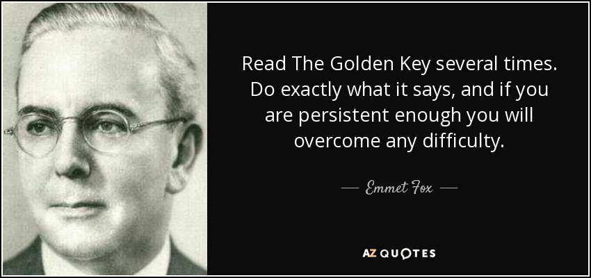 Read The Golden Key several times. Do exactly what it says, and if you are persistent enough you will overcome any difficulty. - Emmet Fox