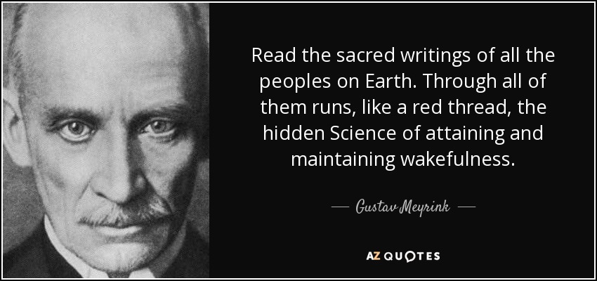 Read the sacred writings of all the peoples on Earth. Through all of them runs, like a red thread, the hidden Science of attaining and maintaining wakefulness. - Gustav Meyrink