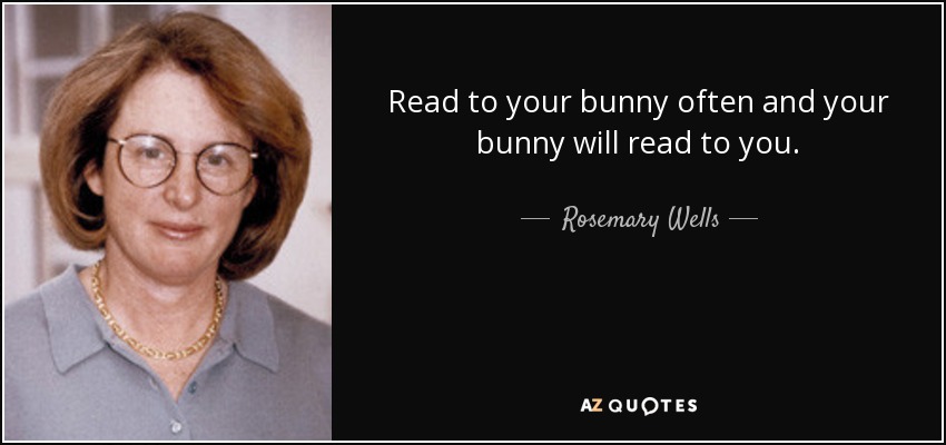 Read to your bunny often and your bunny will read to you. - Rosemary Wells