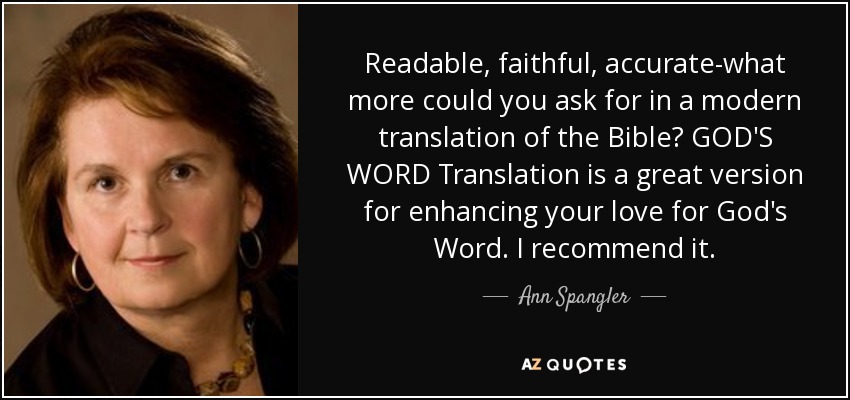 Readable, faithful, accurate-what more could you ask for in a modern translation of the Bible? GOD'S WORD Translation is a great version for enhancing your love for God's Word. I recommend it. - Ann Spangler