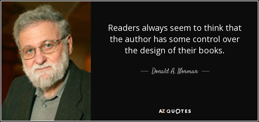 Readers always seem to think that the author has some control over the design of their books. - Donald A. Norman