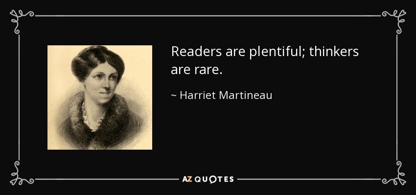 Readers are plentiful; thinkers are rare. - Harriet Martineau