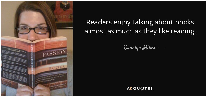 Readers enjoy talking about books almost as much as they like reading. - Donalyn Miller