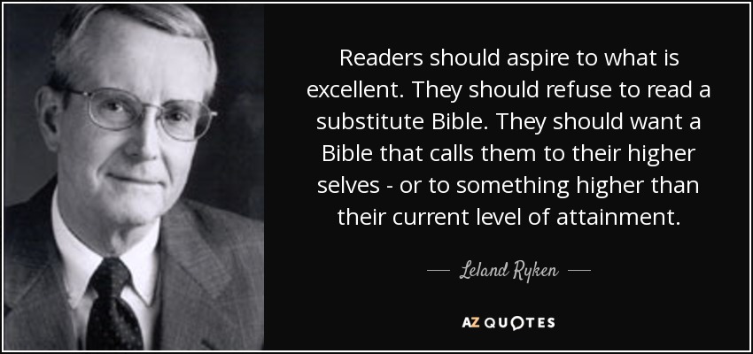 Readers should aspire to what is excellent. They should refuse to read a substitute Bible. They should want a Bible that calls them to their higher selves - or to something higher than their current level of attainment. - Leland Ryken