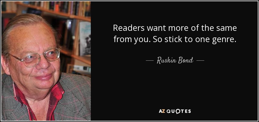 Readers want more of the same from you. So stick to one genre. - Ruskin Bond