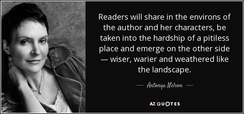 Readers will share in the environs of the author and her characters, be taken into the hardship of a pitiless place and emerge on the other side — wiser, warier and weathered like the landscape. - Antonya Nelson