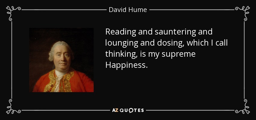 Reading and sauntering and lounging and dosing, which I call thinking, is my supreme Happiness. - David Hume