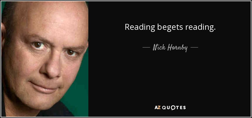 Reading begets reading. - Nick Hornby