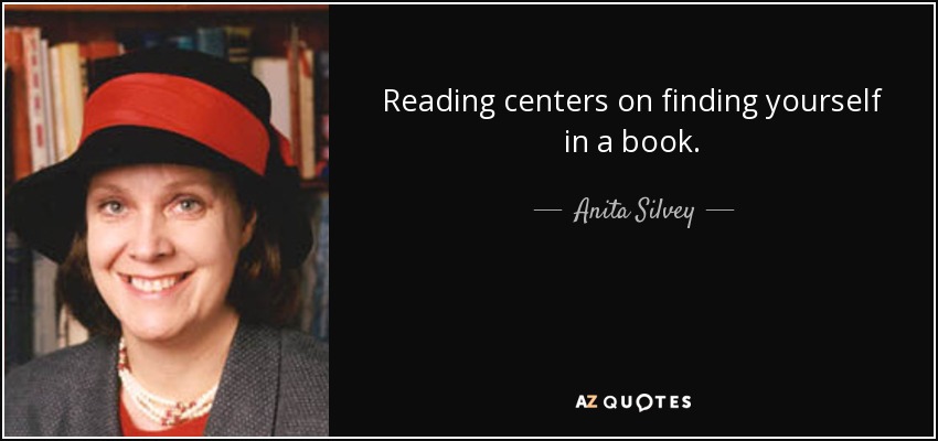 Reading centers on finding yourself in a book. - Anita Silvey