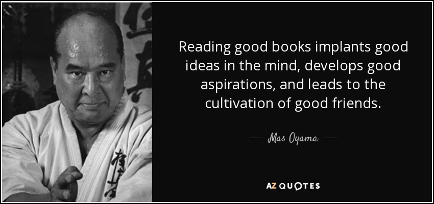 Reading good books implants good ideas in the mind, develops good aspirations, and leads to the cultivation of good friends. - Mas Oyama