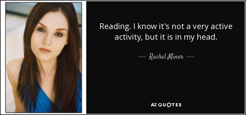 Reading. I know it's not a very active activity, but it is in my head. - Rachel Miner
