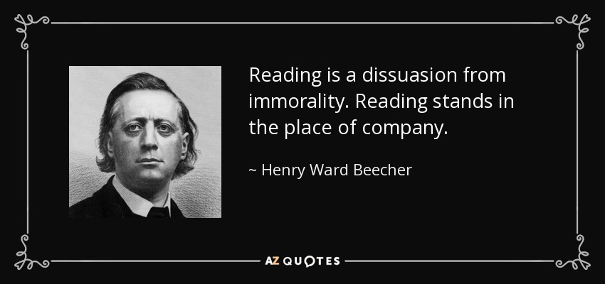 Reading is a dissuasion from immorality. Reading stands in the place of company. - Henry Ward Beecher
