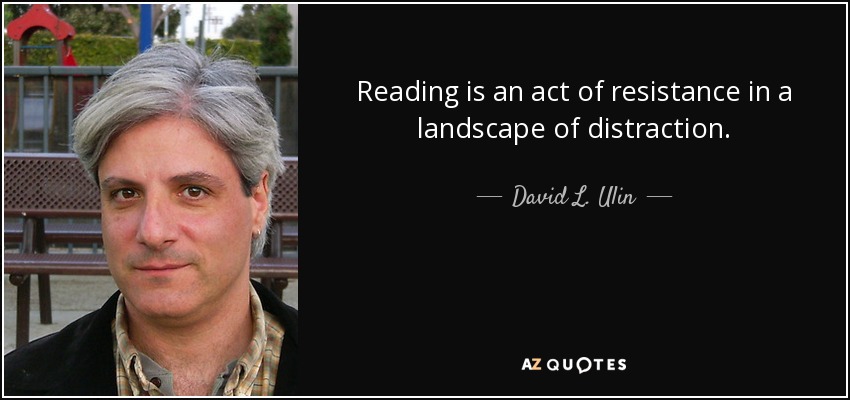 Reading is an act of resistance in a landscape of distraction. - David L. Ulin