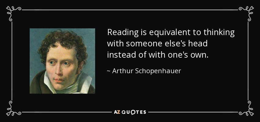 Reading is equivalent to thinking with someone else's head instead of with one's own. - Arthur Schopenhauer