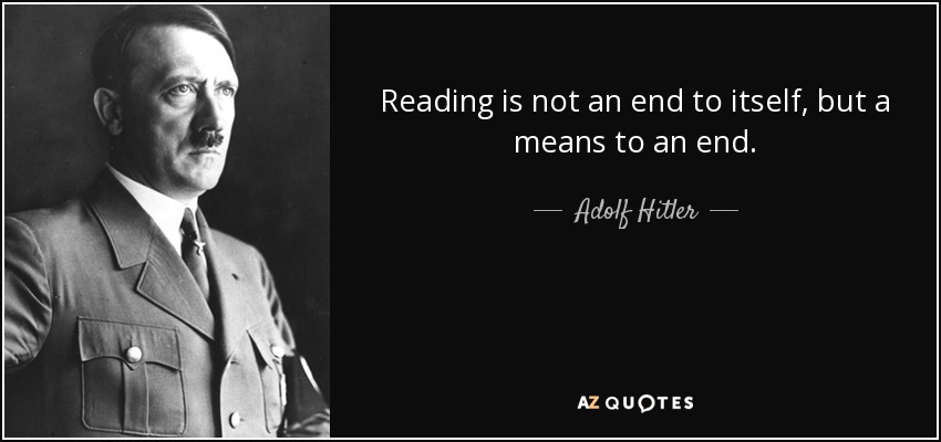 Reading is not an end to itself, but a means to an end. - Adolf Hitler