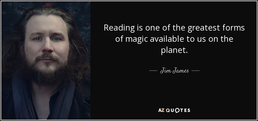 Reading is one of the greatest forms of magic available to us on the planet. - Jim James