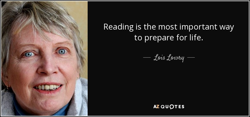 Reading is the most important way to prepare for life. - Lois Lowry