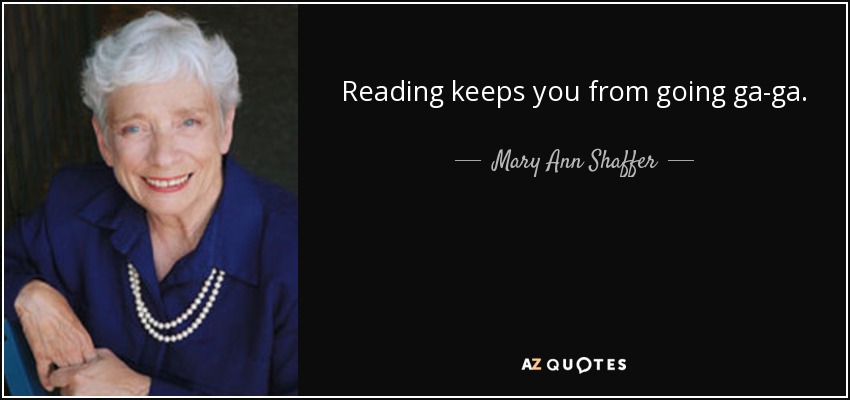 Reading keeps you from going ga-ga. - Mary Ann Shaffer