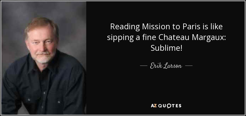 Reading Mission to Paris is like sipping a fine Chateau Margaux: Sublime! - Erik Larson