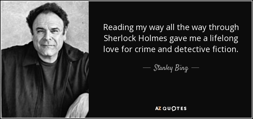 Reading my way all the way through Sherlock Holmes gave me a lifelong love for crime and detective fiction. - Stanley Bing