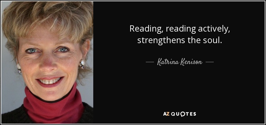 Reading, reading actively, strengthens the soul. - Katrina Kenison