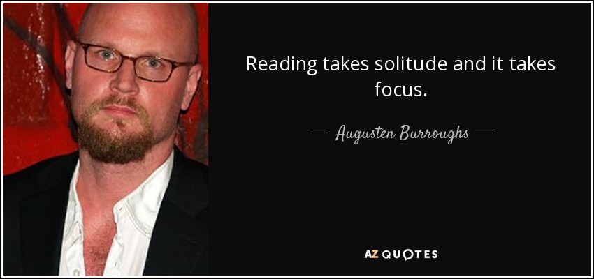 Reading takes solitude and it takes focus. - Augusten Burroughs