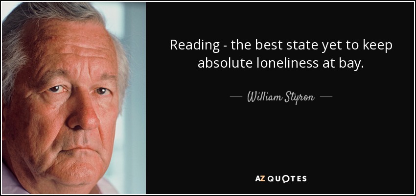 Reading - the best state yet to keep absolute loneliness at bay. - William Styron