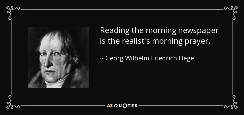 Reading the morning newspaper is the realist's morning prayer. - Georg Wilhelm Friedrich Hegel