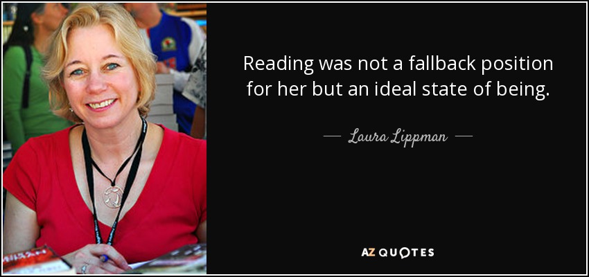 Reading was not a fallback position for her but an ideal state of being. - Laura Lippman