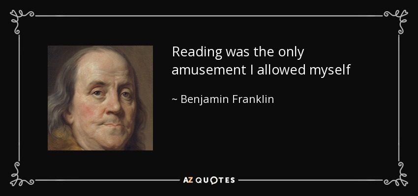 Reading was the only amusement I allowed myself - Benjamin Franklin