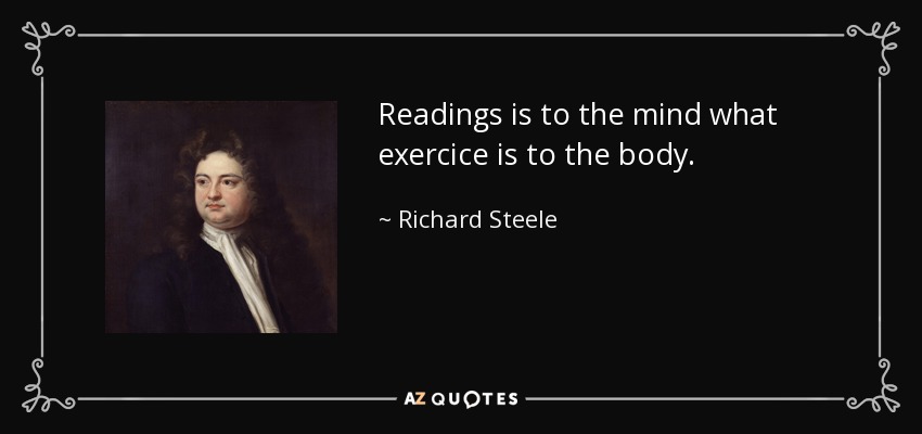Readings is to the mind what exercice is to the body. - Richard Steele