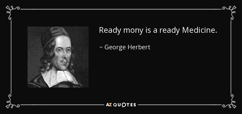 Ready mony is a ready Medicine. - George Herbert