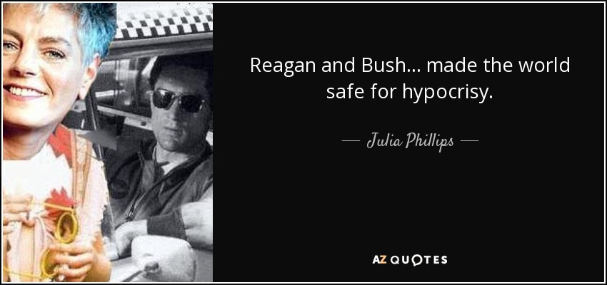 Reagan and Bush... made the world safe for hypocrisy. - Julia Phillips