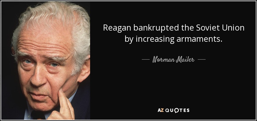 Reagan bankrupted the Soviet Union by increasing armaments. - Norman Mailer