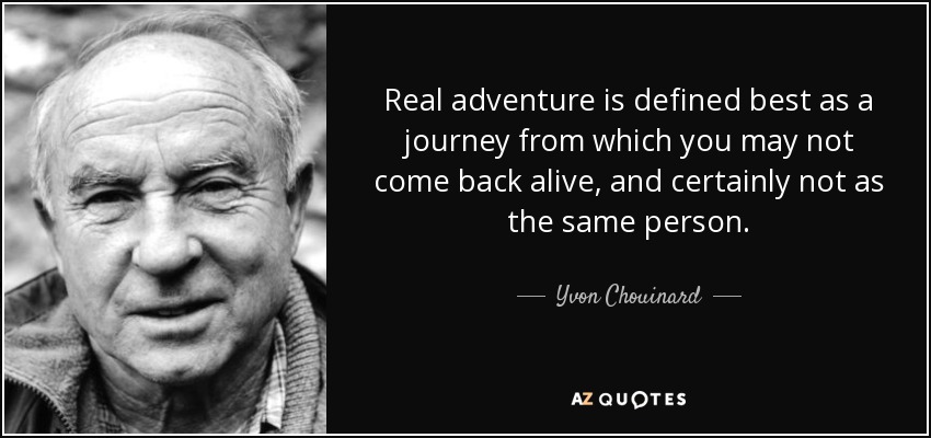 Real adventure is defined best as a journey from which you may not come back alive, and certainly not as the same person. - Yvon Chouinard