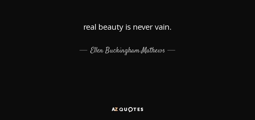 real beauty is never vain. - Ellen Buckingham Mathews