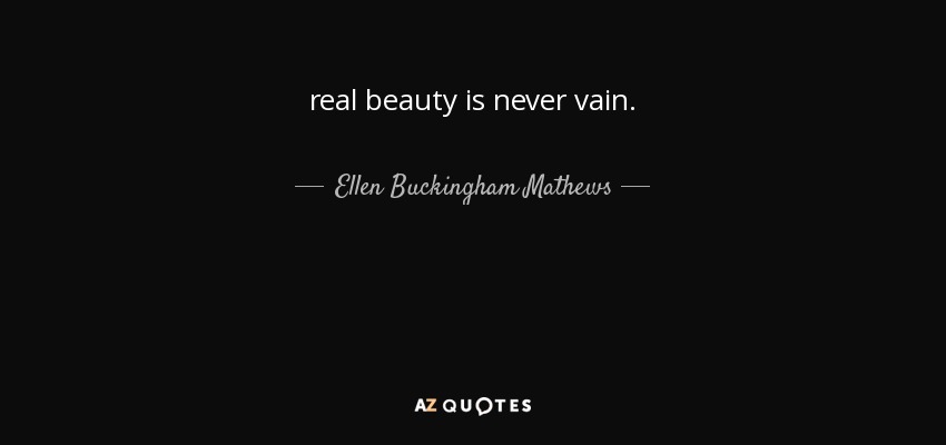 real beauty is never vain. - Ellen Buckingham Mathews