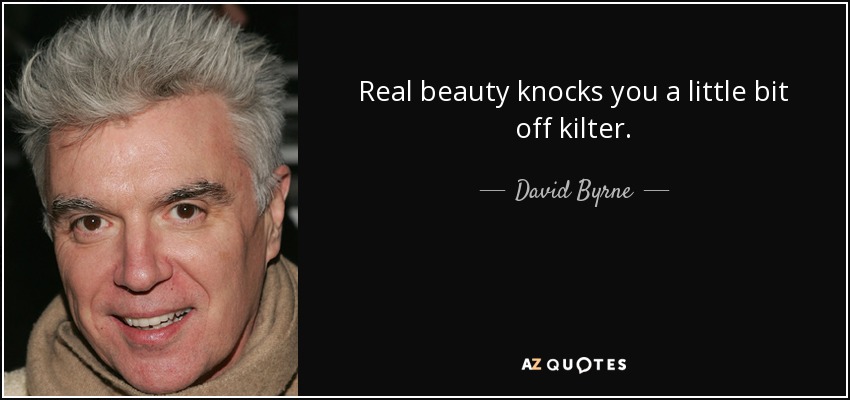 Real beauty knocks you a little bit off kilter. - David Byrne