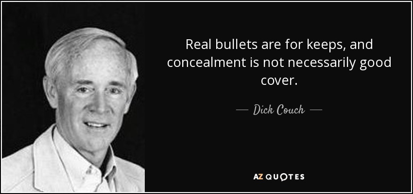 Real bullets are for keeps, and concealment is not necessarily good cover. - Dick Couch