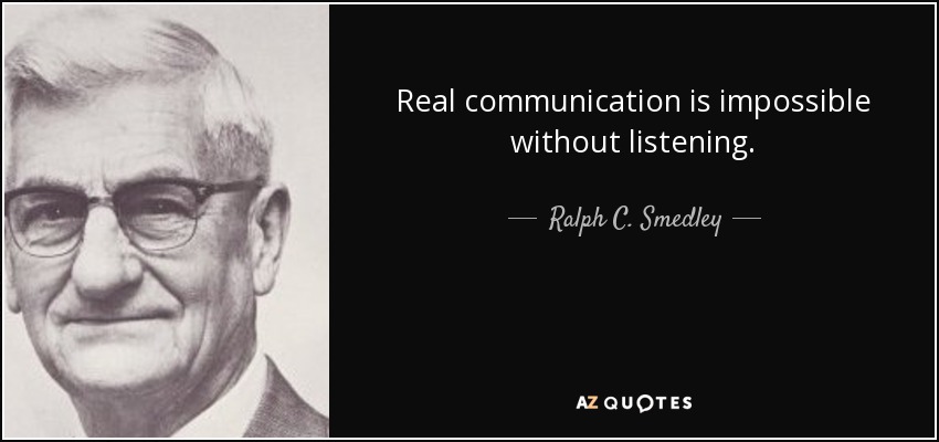 Real communication is impossible without listening. - Ralph C. Smedley
