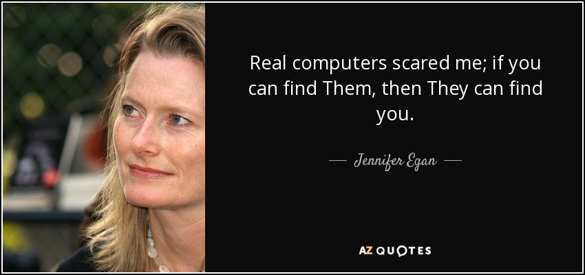Real computers scared me; if you can find Them, then They can find you. - Jennifer Egan