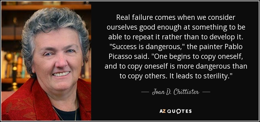 Real failure comes when we consider ourselves good enough at something to be able to repeat it rather than to develop it. 