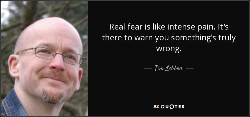 Real fear is like intense pain. It's there to warn you something's truly wrong. - Tim Lebbon