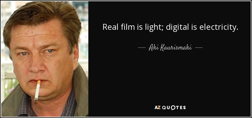 Real film is light; digital is electricity. - Aki Kaurismaki